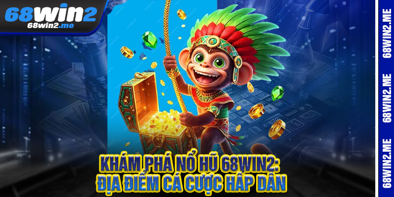 Nổ Hũ 68Win2 - Một vòng quay, triệu cơn mê - Hũ vàng căng đét 1 Khám Phá Nổ Hũ 68Win2: Địa Điểm Cá Cược Hấp Dẫn