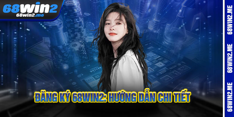 Đăng Ký 68WIN2: Hướng Dẫn Chi Tiết