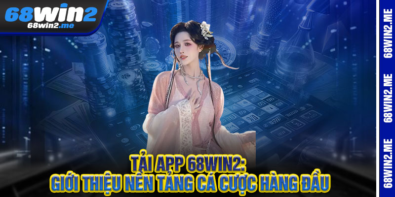 TẢI APP 68WIN2 - THẮNG NHANH NHƯ CHỚP, LƯỚT GAME CỰC "SÔ 2 TẢI APP 68WIN2: Giới thiệu nền tảng cá cược hàng đầu