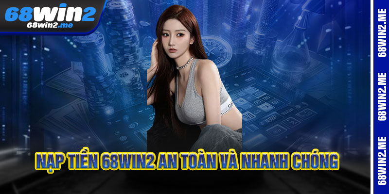 Nạp Tiền 68Win2 an toàn và nhanh chóng
