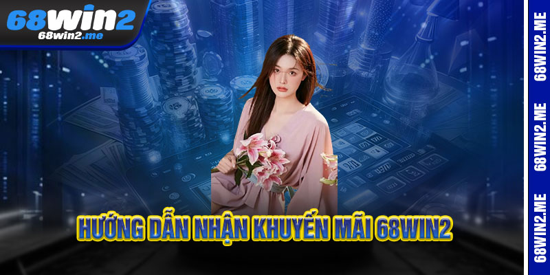 Hướng Dẫn Nhận Khuyến Mãi 68Win2