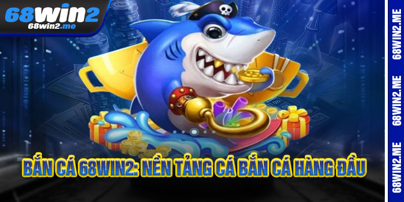 Bắn Cá 68Win2 - Pháo bắn thần tốc, vàng rơi trúng phúc 1 Bắn Cá 68Win2: Nền Tảng Cá Bắn Cá Hàng Đầu