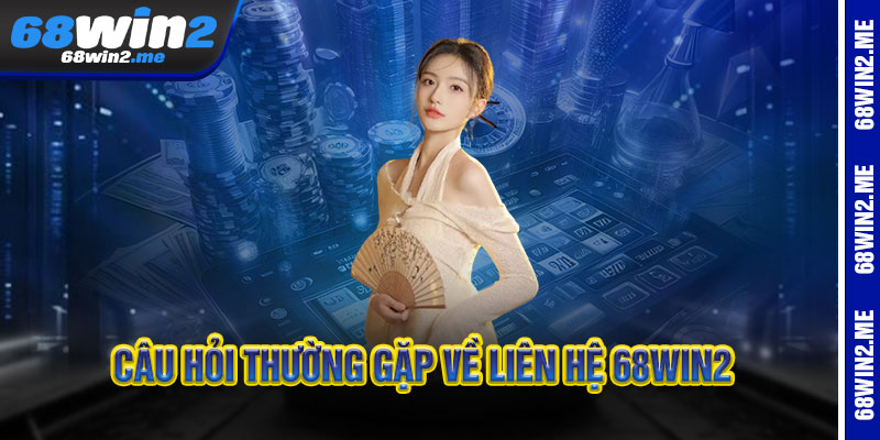 Câu hỏi thường gặp về Liên Hệ 68Win2