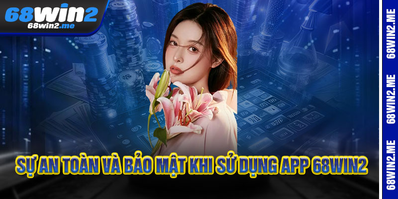 TẢI APP 68WIN2 - THẮNG NHANH NHƯ CHỚP, LƯỚT GAME CỰC "SÔ 3 Sự an toàn và bảo mật khi sử dụng APP 68WIN2