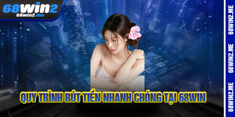 Rút Tiền 68Win2 - Nhanh Chóng, Uy Tín, Nhận Ngay Trong Nháy Mắt 3 Quy trình rút tiền nhanh chóng tại 68Win2