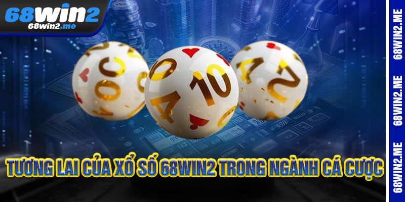 Xổ Số 68Win2 - Một vé đổi đời, tỷ lần may mở 2 Tương lai của Xổ Số 68Win2 trong ngành cá cược