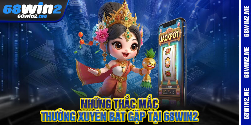 Những thắc mắc thường xuyên bắt gặp tại 68win2 